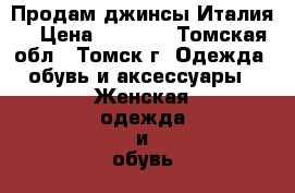 Продам джинсы Италия  › Цена ­ 2 500 - Томская обл., Томск г. Одежда, обувь и аксессуары » Женская одежда и обувь   . Томская обл.